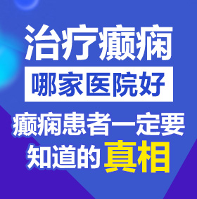 操逼啊啊啊大鸡巴插入大全北京治疗癫痫病医院哪家好